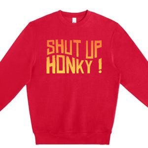 SHUT UP HONKY FUNNY sayings Premium Crewneck Sweatshirt