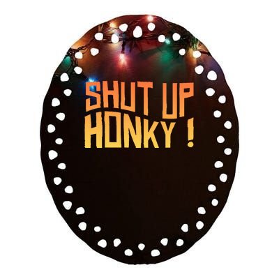 SHUT UP HONKY FUNNY sayings Ceramic Oval Ornament