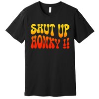 Shut Up Honky Funny Premium T-Shirt