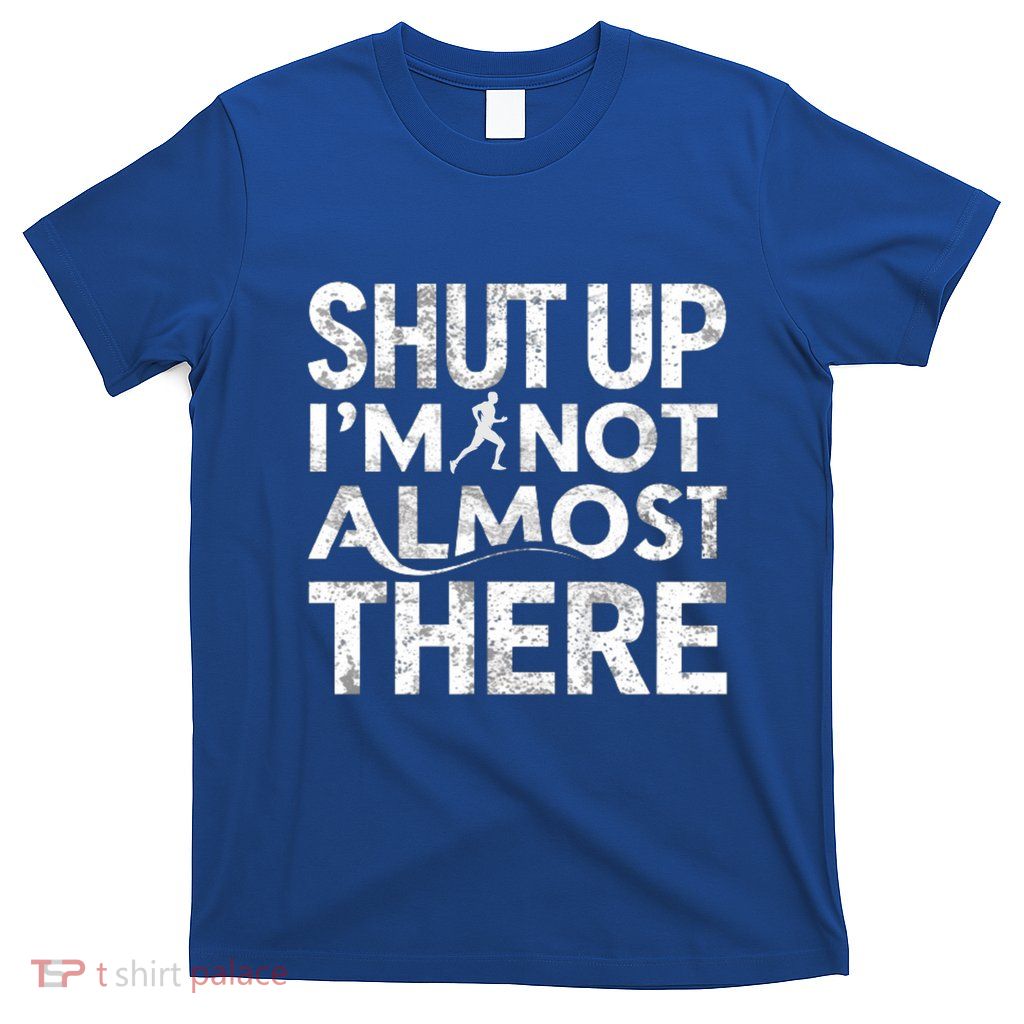 Shut Up IM Not Almost There Runner Running Funny Marathon Gift T-Shirt