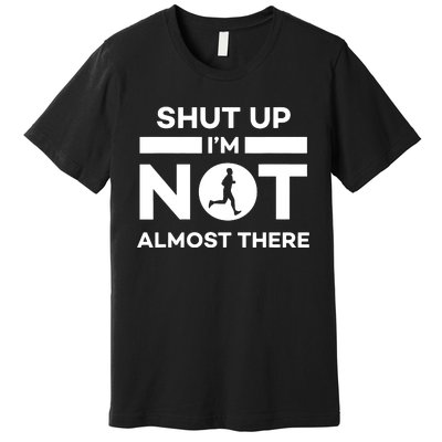 Shut Up Im Not Almost There Running Premium T-Shirt