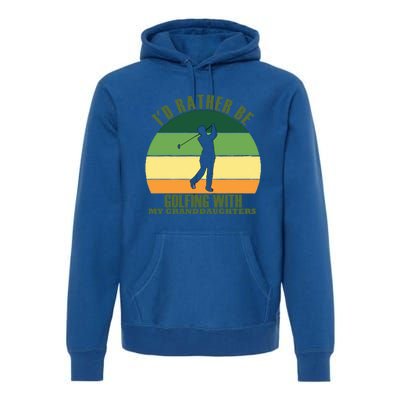 Sincere Unique Id Rather Be Golfing My Granddaughters Cool Gift Premium Hoodie