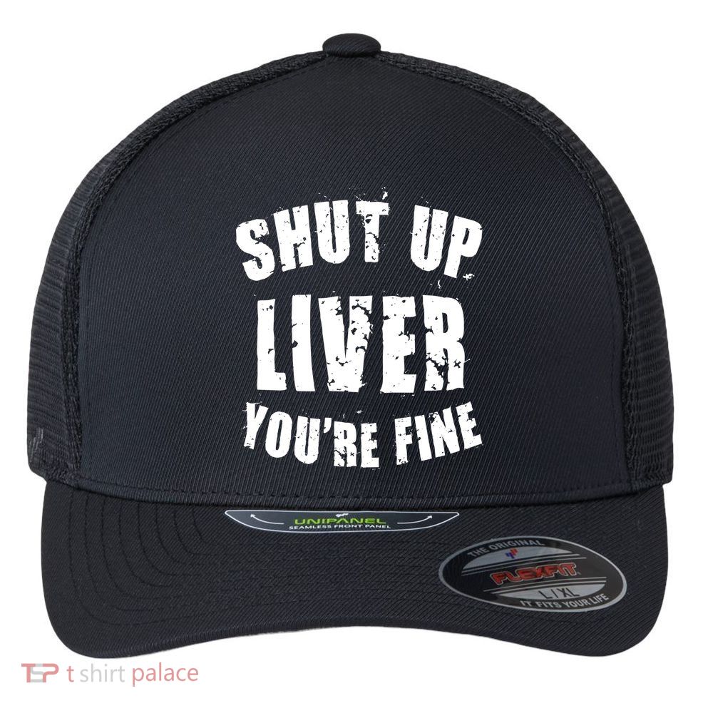 Shut Up Liver You're Fine Flexfit Unipanel Trucker Cap