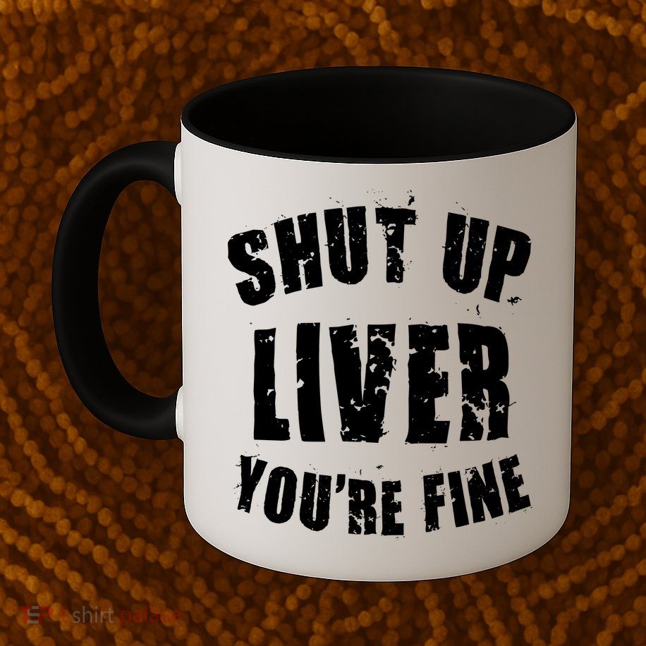 Shut Up Liver You're Fine Mug