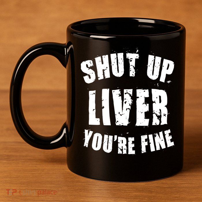 Shut Up Liver You're Fine 11oz C Handle Ceramic Mug