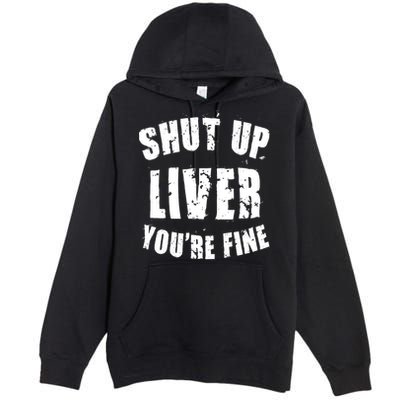 Shut Up Liver You're Fine Premium Pullover Hoodie