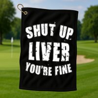 Shut Up Liver You're Fine Golf Towel