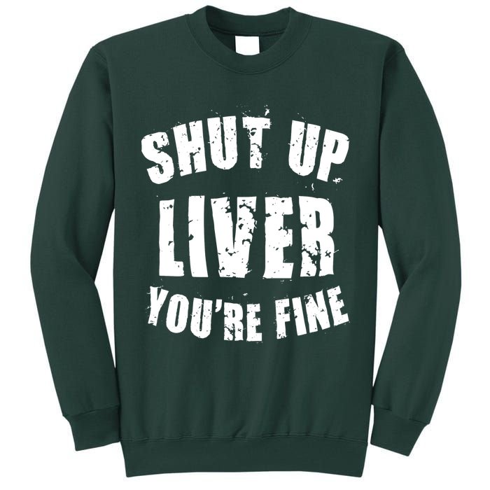 Shut Up Liver You're Fine Tall Sweatshirt