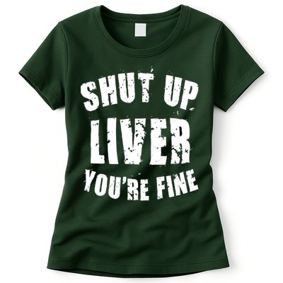 Shut Up Liver You're Fine Womens T-Shirt