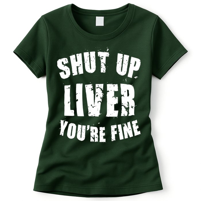 Shut Up Liver You're Fine Womens T-Shirt