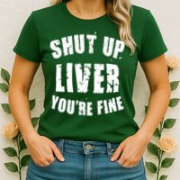 Shut Up Liver You're Fine Womens T-Shirt