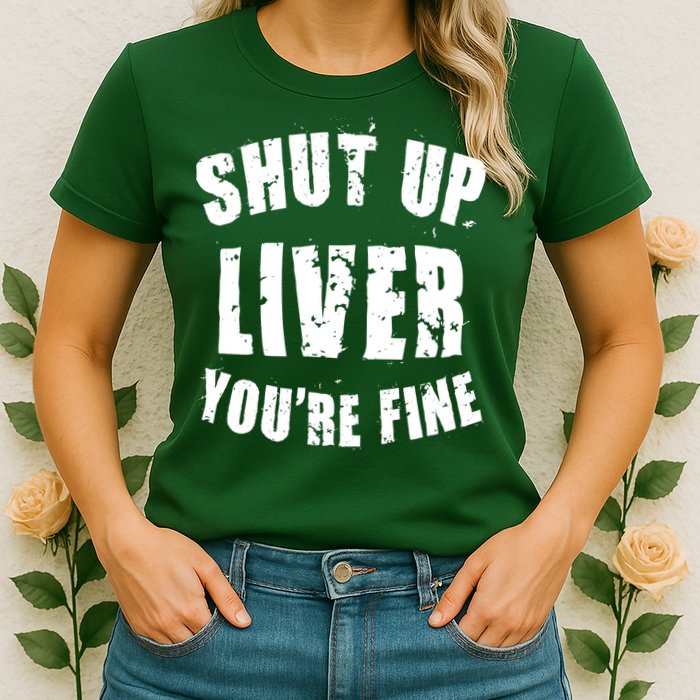 Shut Up Liver You're Fine Womens T-Shirt