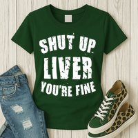 Shut Up Liver You're Fine Womens T-Shirt