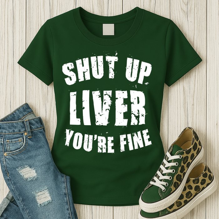 Shut Up Liver You're Fine Womens T-Shirt