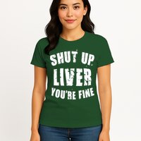 Shut Up Liver You're Fine Womens T-Shirt