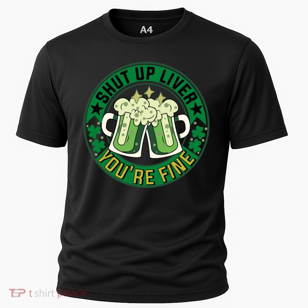 Shut Up Liver You're Fine Beer Drinking St Patricks Performance Shirt