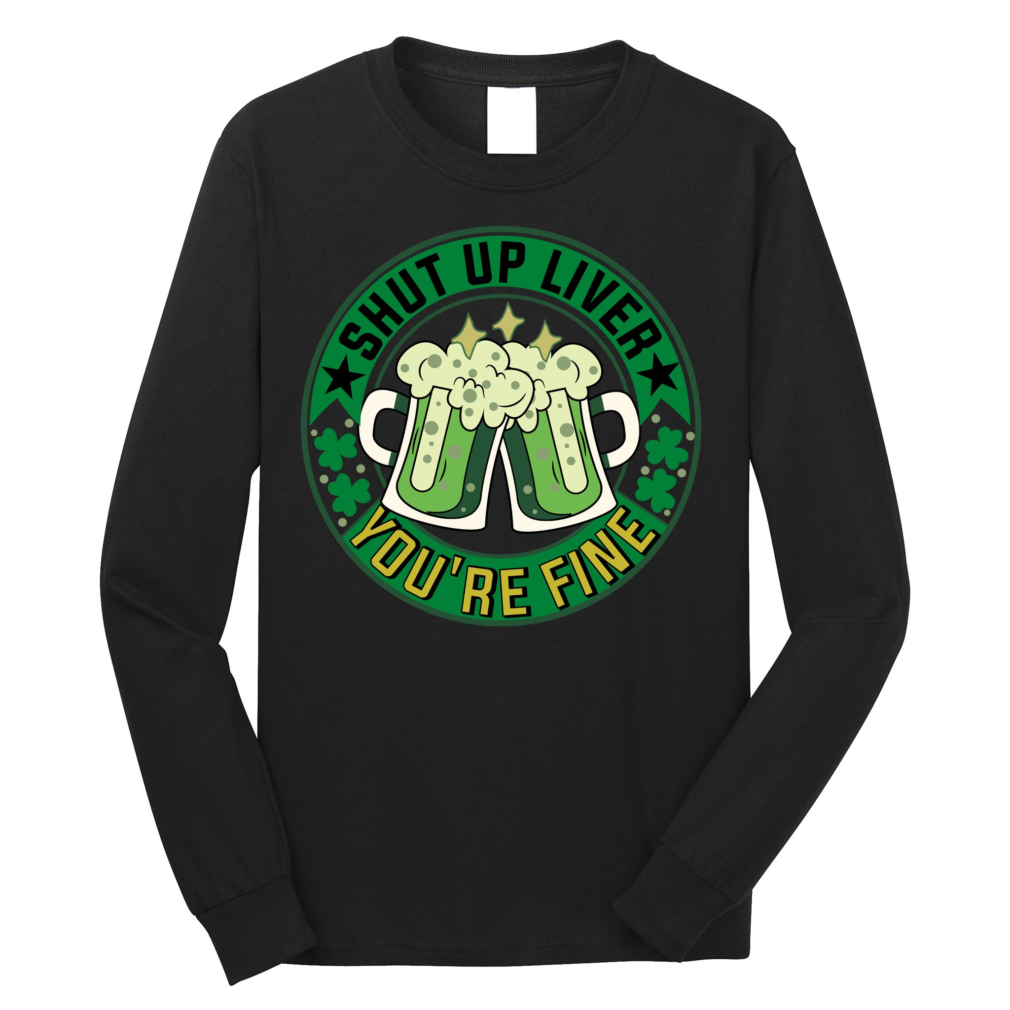 Shut Up Liver You're Fine Beer Drinking St Patricks Long Sleeve Shirt