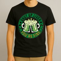Shut Up Liver You're Fine Beer Drinking St Patricks T-Shirt