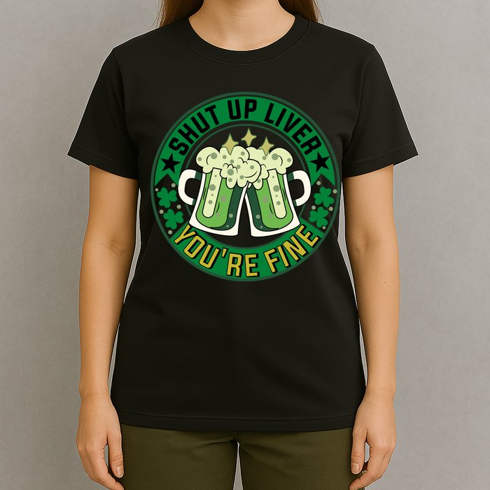 Shut Up Liver You're Fine Beer Drinking St Patricks T-Shirt
