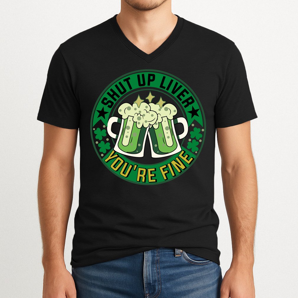 Shut Up Liver You're Fine Beer Drinking St Patricks V-Neck T-Shirt