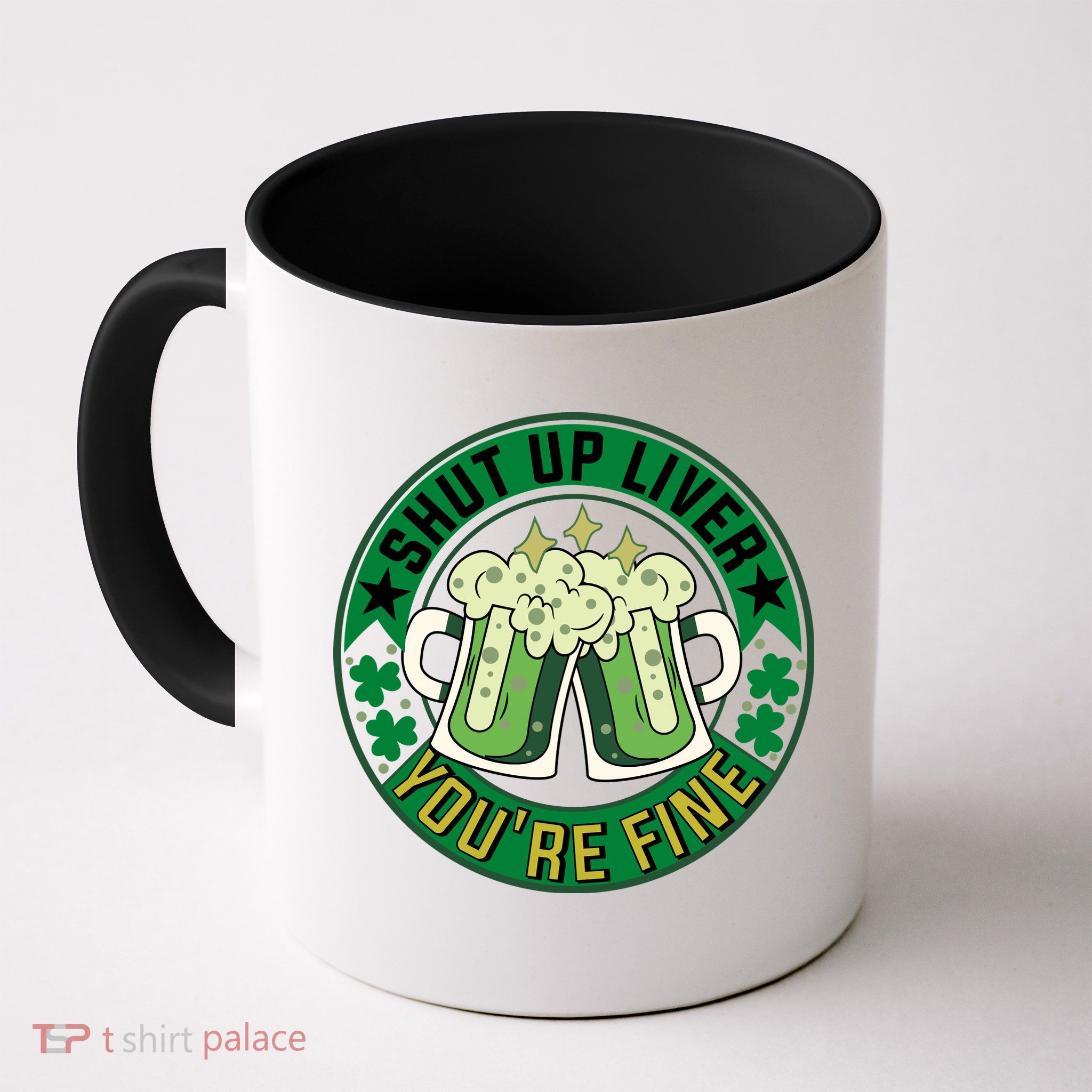 Shut Up Liver You're Fine Beer Drinking St Patricks Mug