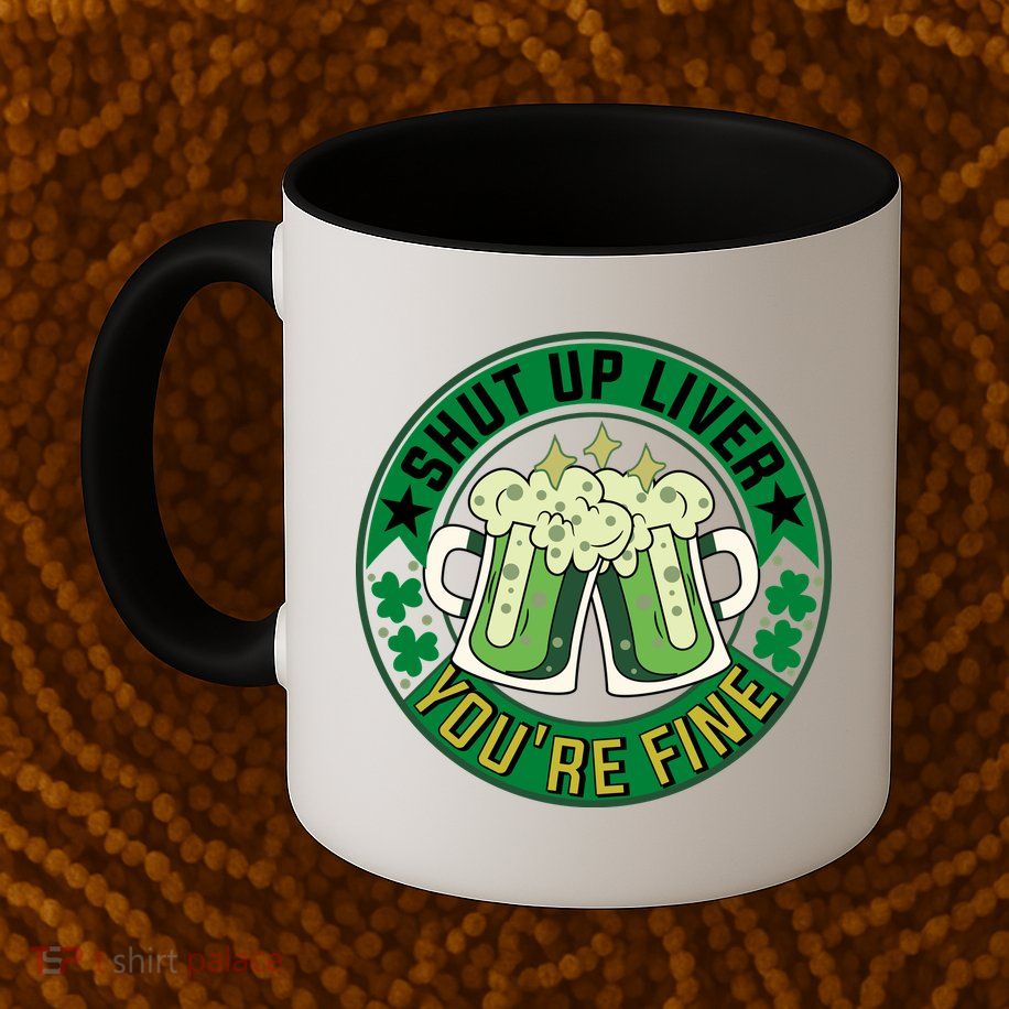 Shut Up Liver You're Fine Beer Drinking St Patricks Mug