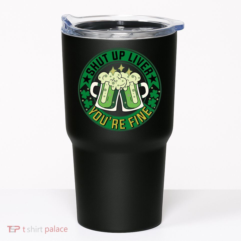 Shut Up Liver You're Fine Beer Drinking St Patricks Tumbler