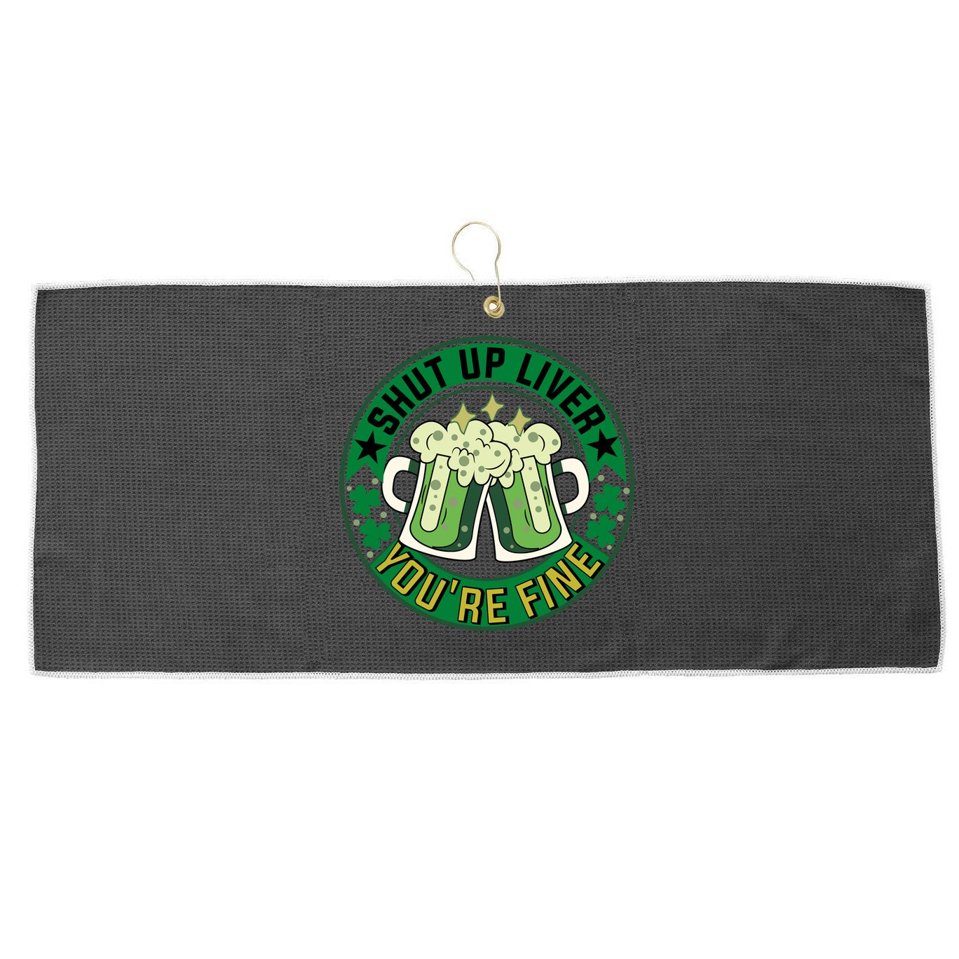 Shut Up Liver You're Fine Beer Drinking St Patricks Large Microfiber Waffle Golf Towel