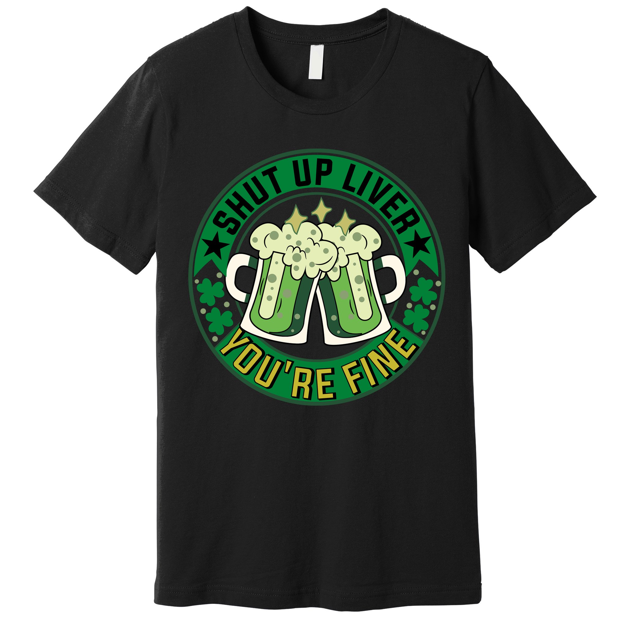 Shut Up Liver You're Fine Beer Drinking St Patricks Premium T-Shirt