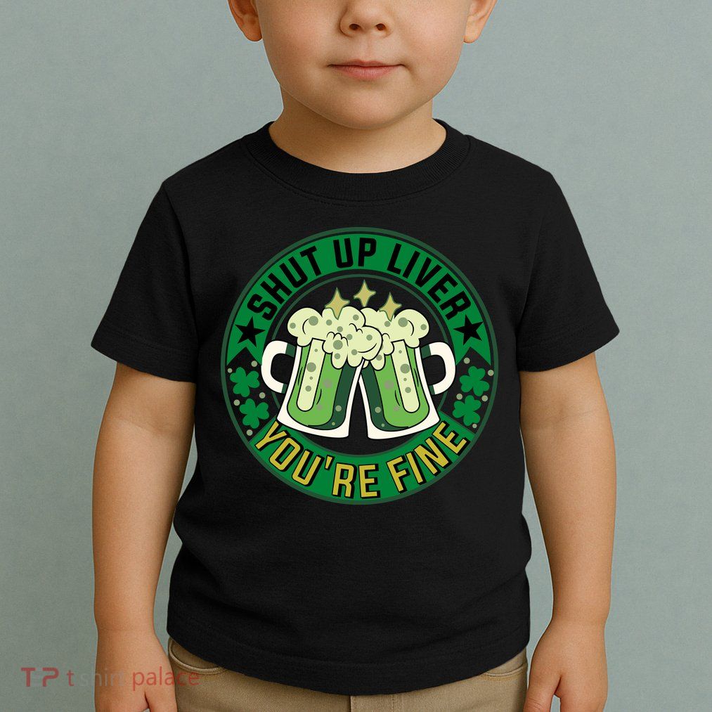 Shut Up Liver You're Fine Beer Drinking St Patricks Toddler T-Shirt