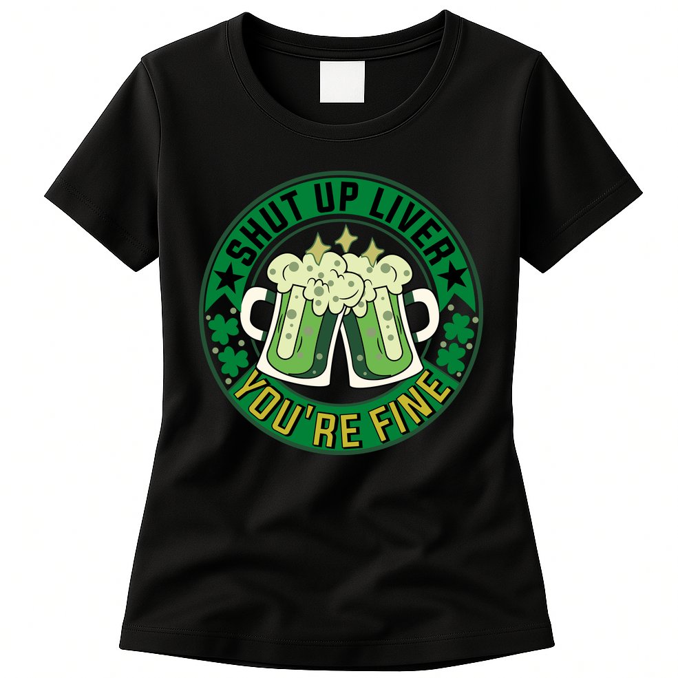 Shut Up Liver You're Fine Beer Drinking St Patricks Womens T-Shirt