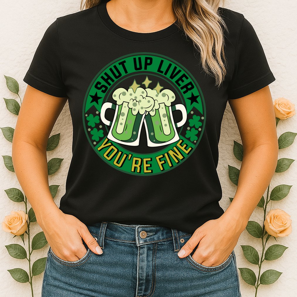 Shut Up Liver You're Fine Beer Drinking St Patricks Womens T-Shirt