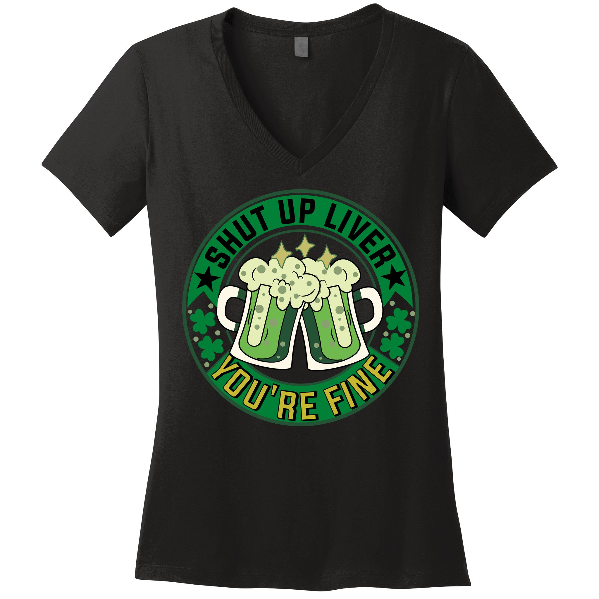 Shut Up Liver You're Fine Beer Drinking St Patricks Women's V-Neck T-Shirt
