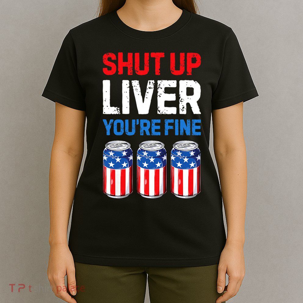 Shut Up Liver YouRe Fine 4th Of July Beer Premium T-Shirt