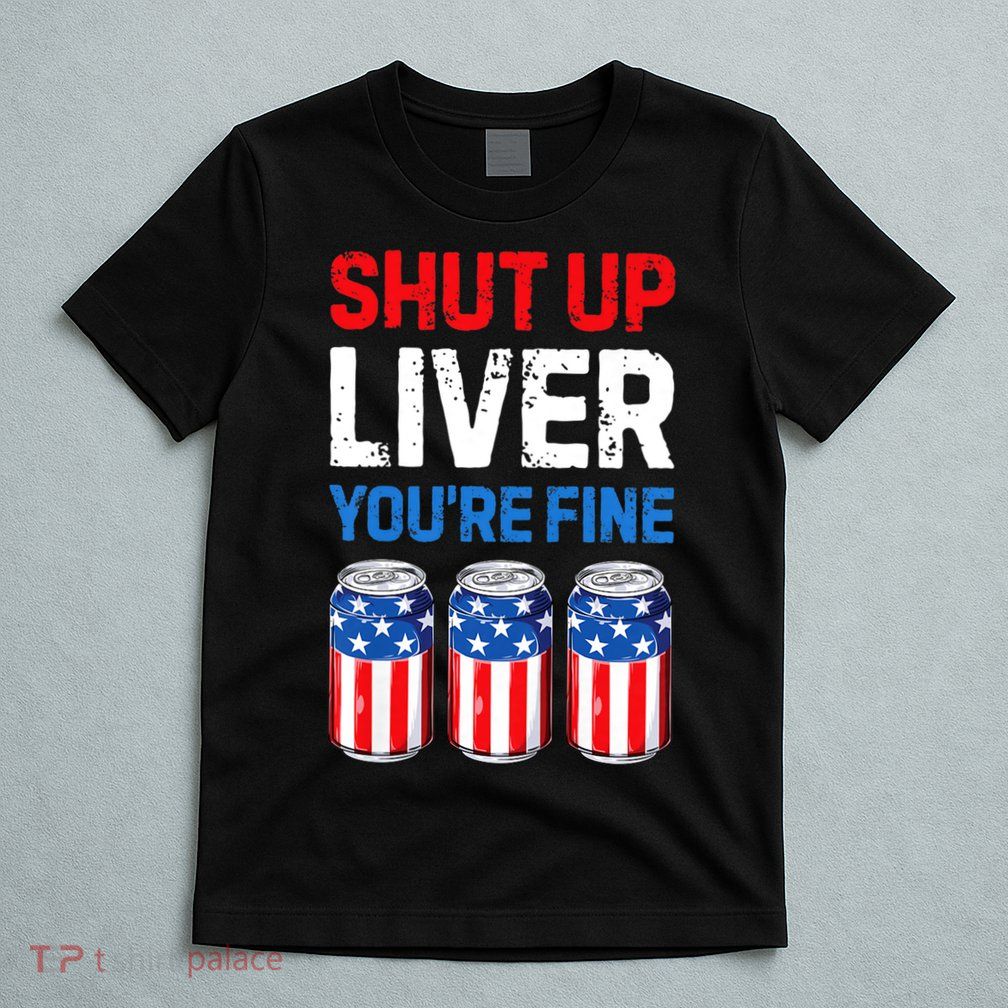 Shut Up Liver YouRe Fine 4th Of July Beer Premium T-Shirt