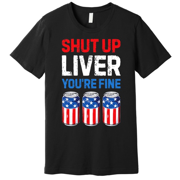 Shut Up Liver YouRe Fine 4th Of July Beer Premium Premium T-Shirt