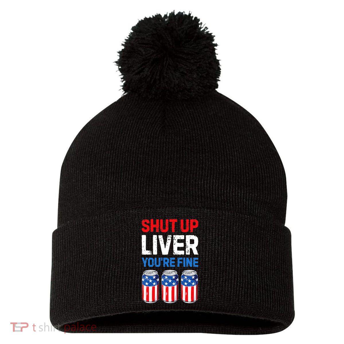 Shut Up Liver YouRe Fine 4th Of July Beer Premium Pom Pom 12in Knit Beanie