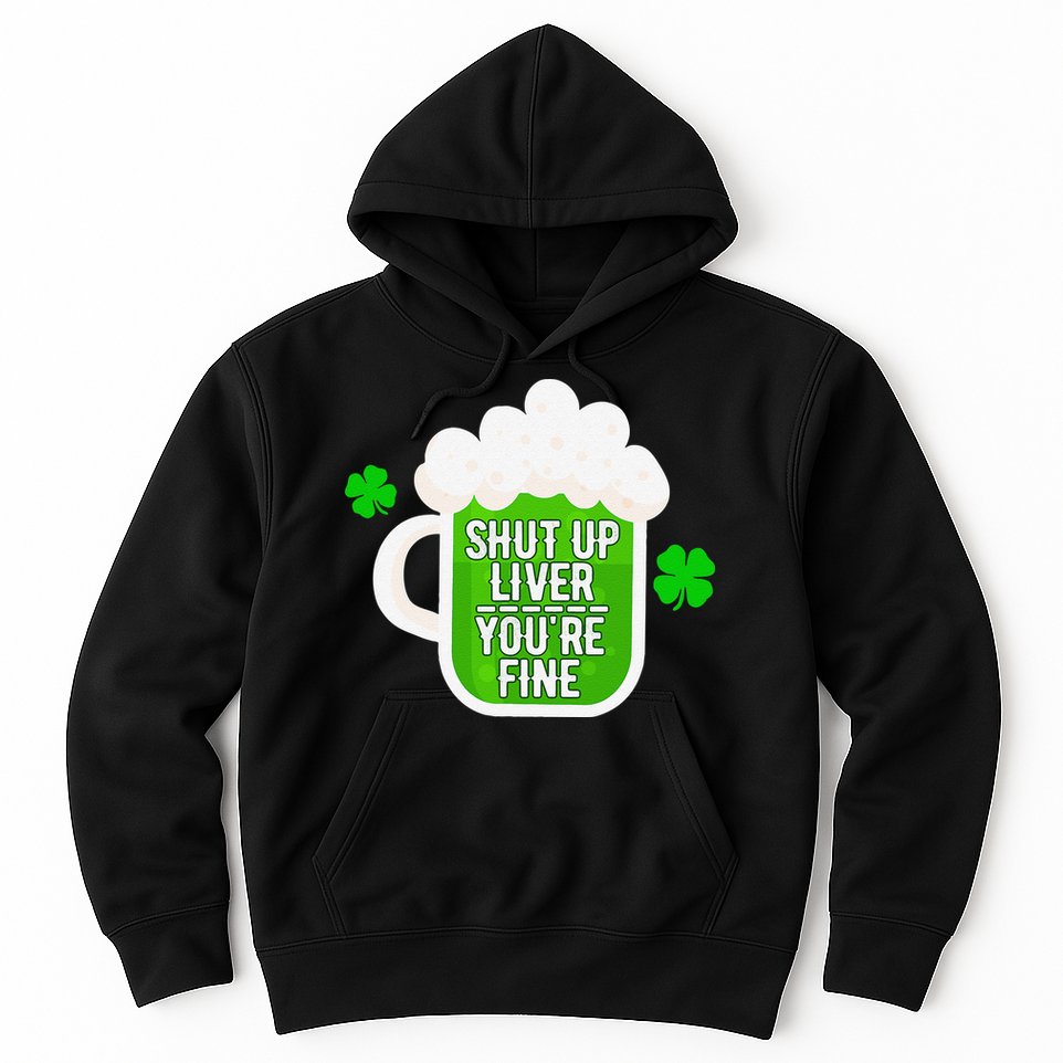 Shut Up Liver You're Fine St Patrick's Day Hoodie