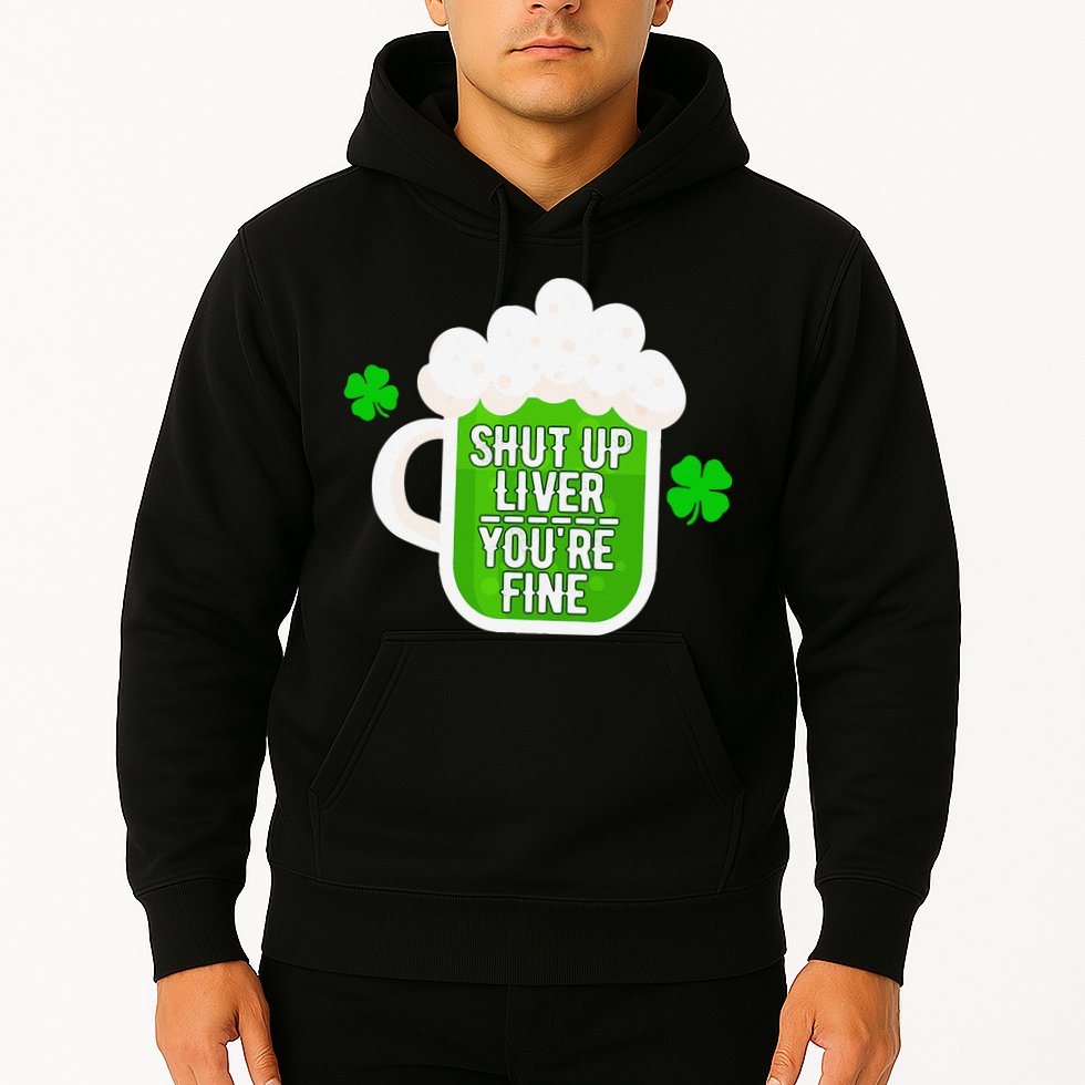 Shut Up Liver You're Fine St Patrick's Day Hoodie