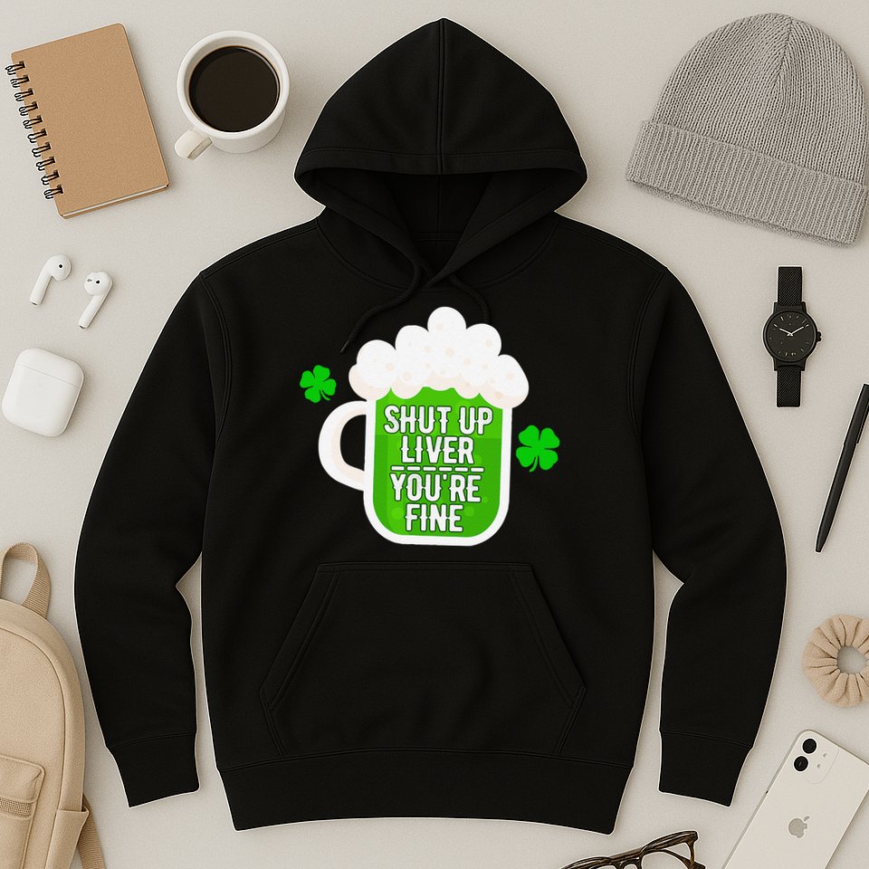 Shut Up Liver You're Fine St Patrick's Day Hoodie