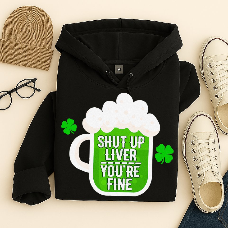 Shut Up Liver You're Fine St Patrick's Day Hoodie
