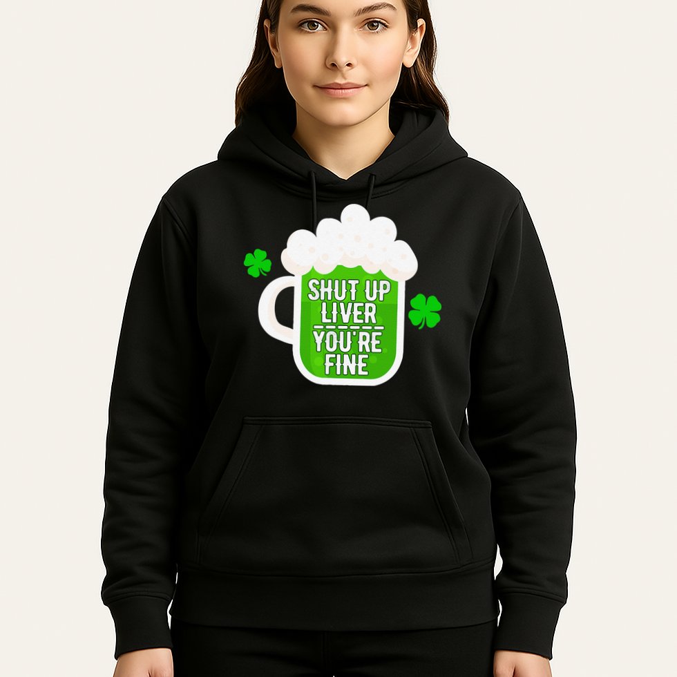 Shut Up Liver You're Fine St Patrick's Day Hoodie