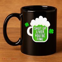 Shut Up Liver You're Fine St Patrick's Day 11oz C Handle Ceramic Mug