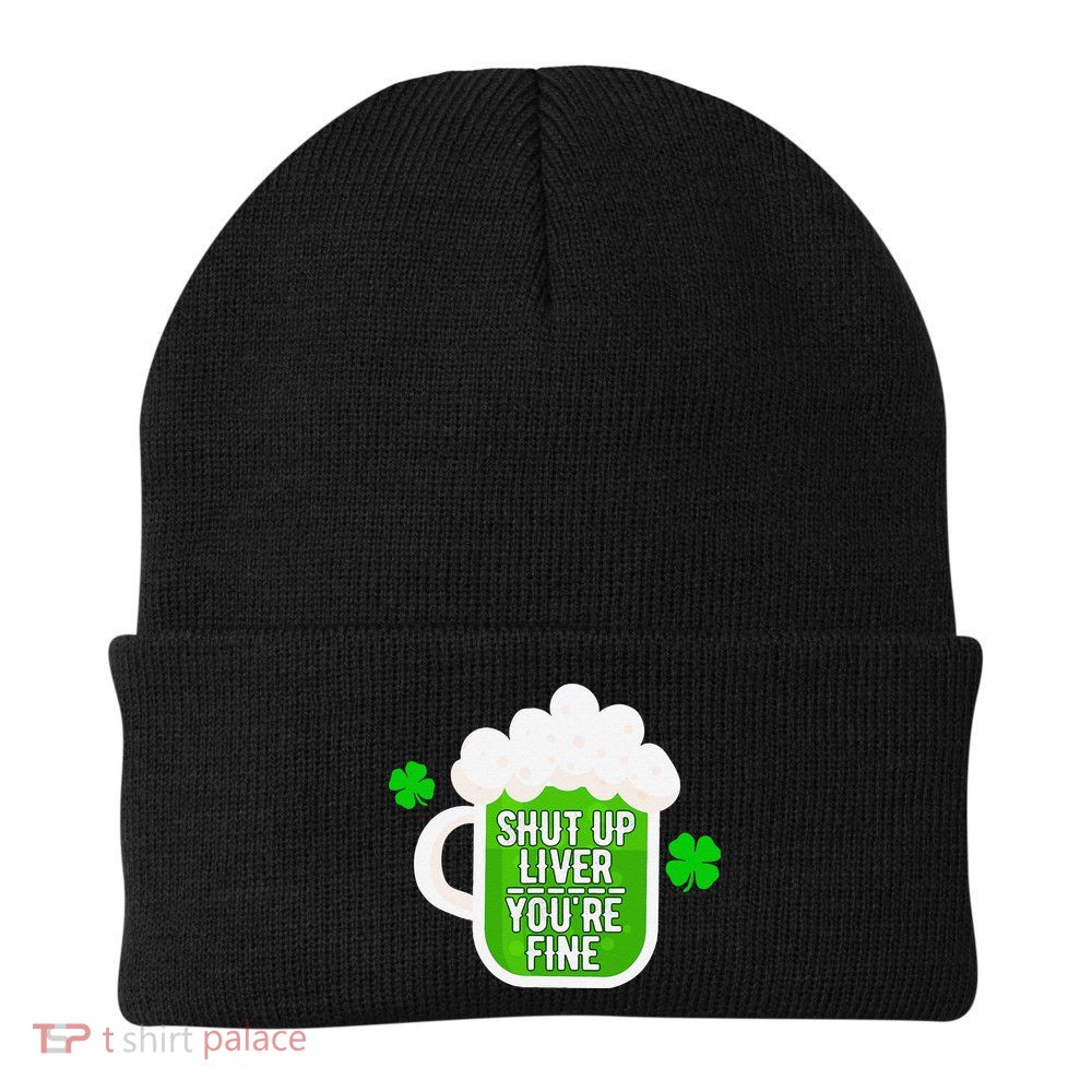 Shut Up Liver You're Fine St Patrick's Day Beanie