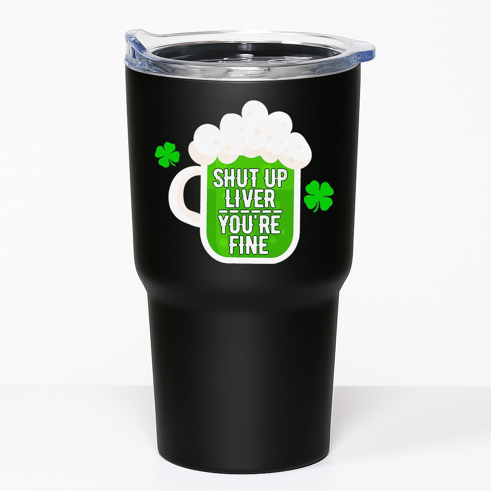 Shut Up Liver You're Fine St Patrick's Day Tumbler