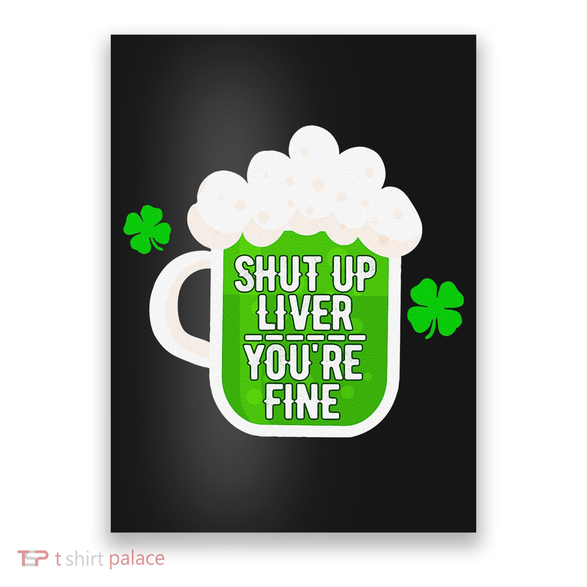 Shut Up Liver You're Fine St Patrick's Day Poster