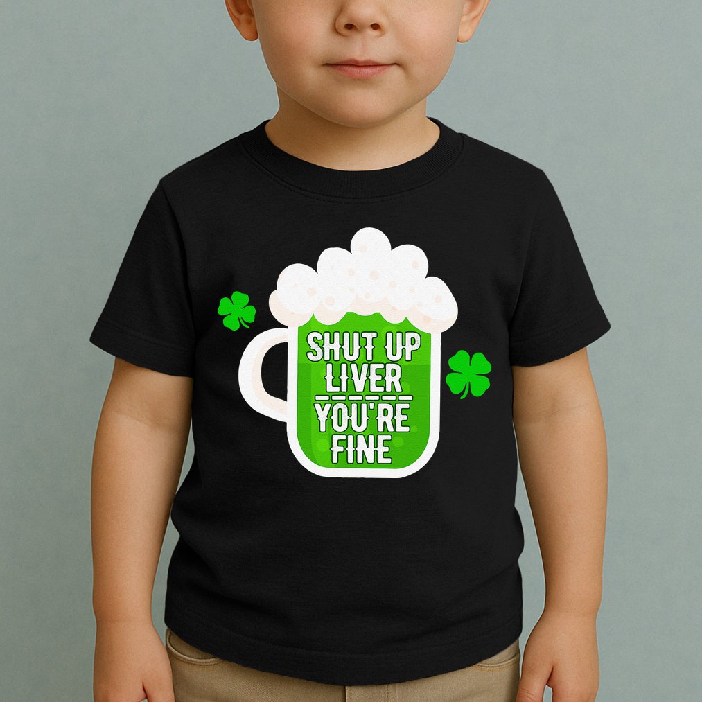 Shut Up Liver You're Fine St Patrick's Day Toddler T-Shirt