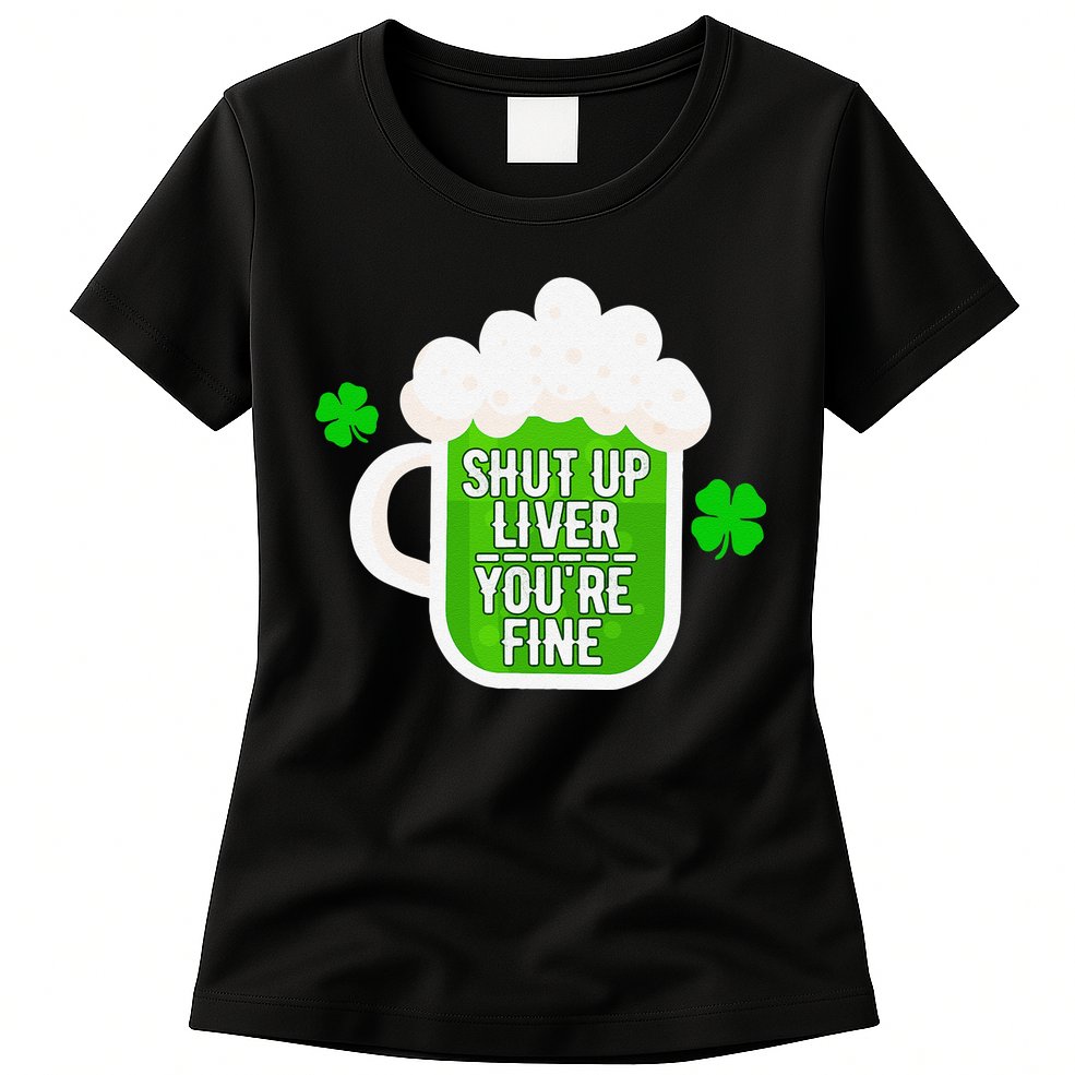 Shut Up Liver You're Fine St Patrick's Day Womens T-Shirt