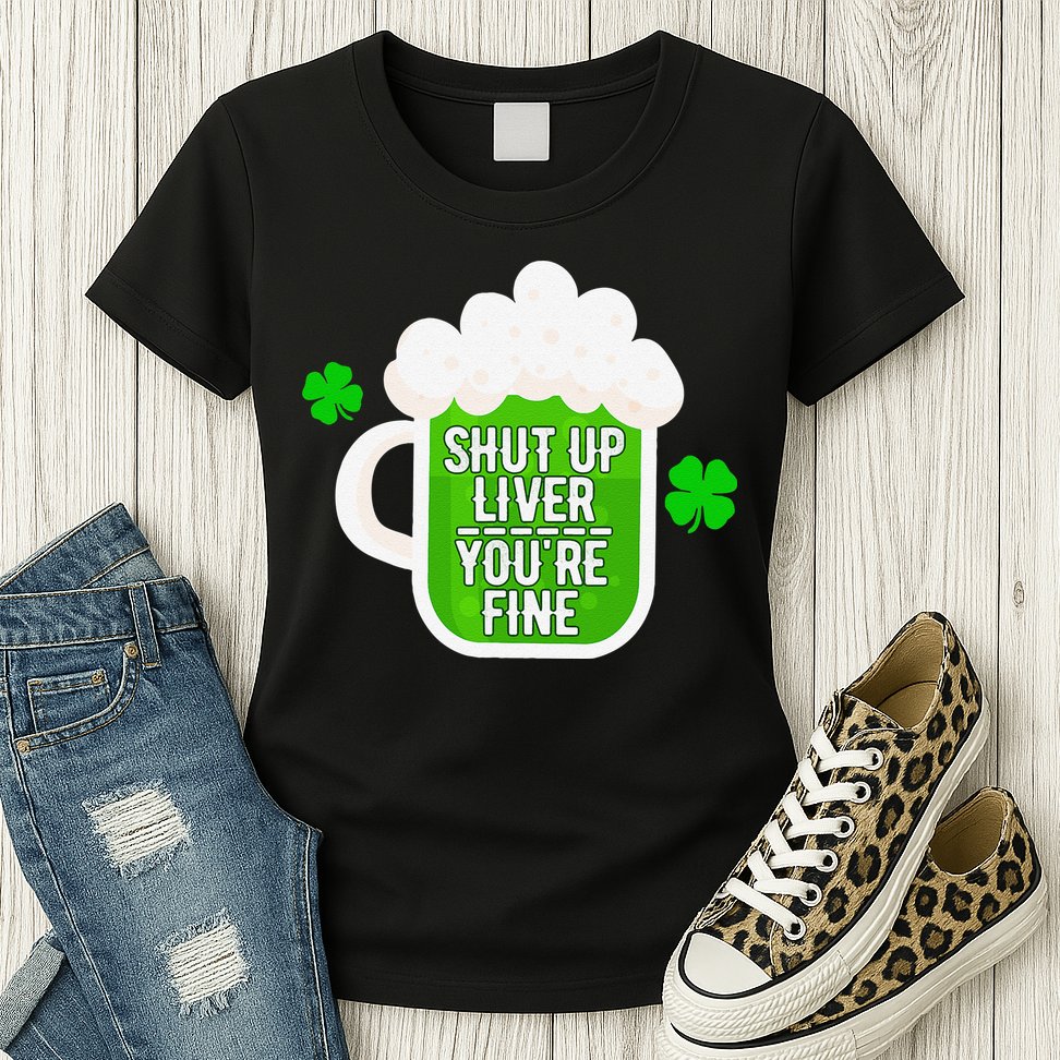Shut Up Liver You're Fine St Patrick's Day Womens T-Shirt