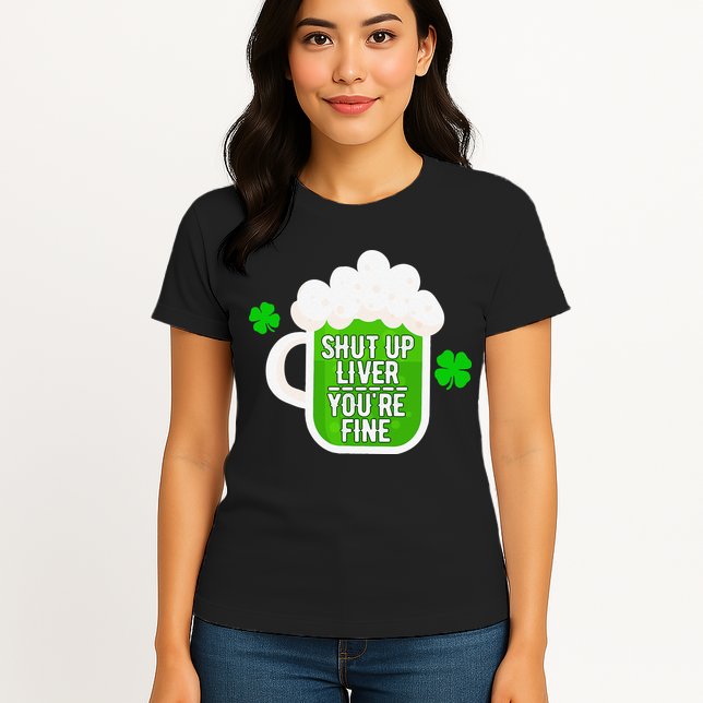 Shut Up Liver You're Fine St Patrick's Day Womens T-Shirt